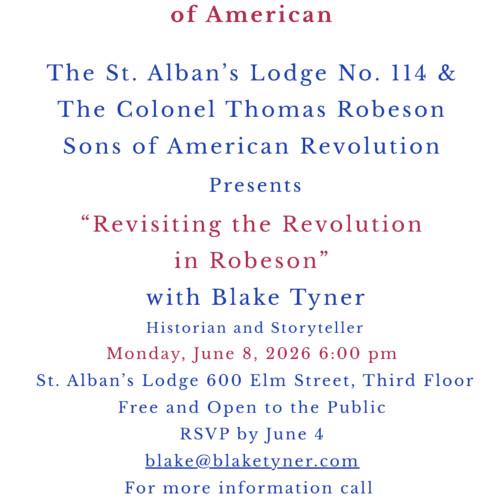 The St. Alban's Lodge No. 114 & the colonel Thomas Robeson Sons of American Revolution present "revisiting the revolution in Robeson" with Blake Tyner on Monday June 8, 2026 at 6pm. This event is located at St. Alban's Lodge 600 Elm Street, Third Floor Free and Open to the Public. RSVP by June 4th, you can contact blake@blaketyner.com or call 910-827-5504 for more info.